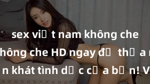 sex việt nam không che Xem sex không che HD ngay để thỏa mãn cơn khát tình dục của bạn! Video chất lượng cao, cảnh quay rõ nét, sẽ khiến bạn không thể rời mắt! Hãy trải nghiệm ngay!