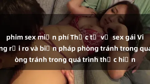 phim sex miễn phí Thực tế về sex gái Việt có bầu: Những rủi ro và biện pháp phòng tránh trong quá trình thực hiện