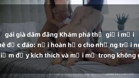 gái già dâm đãng Khám phá thế giới mới tại sex quán cà phê độc đáo: nơi hoàn hảo cho những trải nghiệm đầy kích thích và mới mẻ trong không gian yên tĩnh và ấm cúng.
