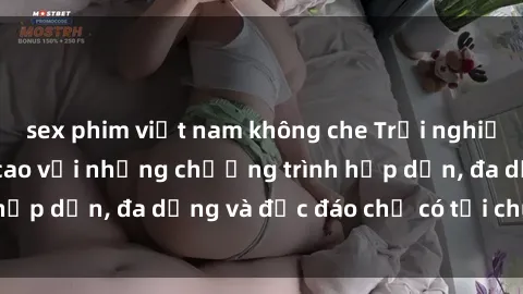 sex phim việt nam không che Trải nghiệm sex online đỉnh cao với những chương trình hấp dẫn, đa dạng và độc đáo chỉ có tại chúng tôi