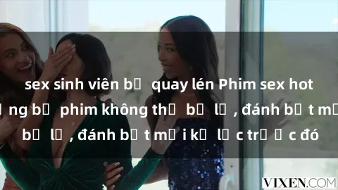 sex sinh viên bị quay lén Phim sex hot nhất năm  Top những bộ phim không thể bỏ lỡ, đánh bật mọi kỷ lục trước đó