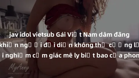 jav idol vietsub Gái Việt Nam dâm đãng làm tình say đắm, khiến người đối diện không thể cưỡng lại được. Hãy trải nghiệm cảm giác mê ly biết bao của phong cách yêu đương đậm chất dân tộc!