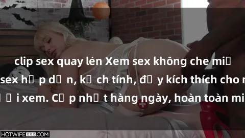 clip sex quay lén Xem sex không che miễn phí - Những clip sex hấp dẫn, kịch tính, đầy kích thích cho người xem. Cập nhật hàng ngày, hoàn toàn miễn phí, độ phân giải cao.