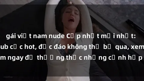 gái việt nam nude Cập nhật mới nhất: Top phim JAV Vietsub cực hot, độc đáo không thể bỏ qua, xem ngay để thưởng thức những cảnh hấp dẫn và đầy kích thích!