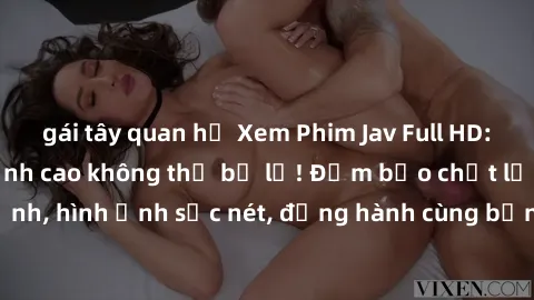 gái tây quan hệ Xem Phim Jav Full HD: Những bộ phim đỉnh cao không thể bỏ lỡ! Đảm bảo chất lượng ổn định, hình ảnh sắc nét, đồng hành cùng bạn trong những giây phút thư giãn!