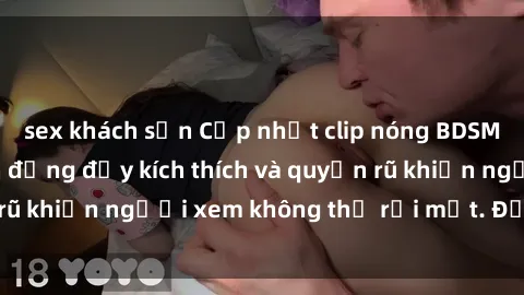 sex khách sạn Cập nhật clip nóng BDSM: Những pha hành động đầy kích thích và quyến rũ khiến người xem không thể rời mắt. Đừng bỏ lỡ!