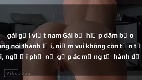 gái gọi việt nam Gái bị hiếp dâm bạo lực: Nỗi đau không nói thành lời, niềm vui không còn tồn tại, người phụ nữ gặp ác mộng từ hành động độc ác của kẻ xấu.