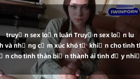 truyện sex loạn luân Truyện sex loạn luân: Bí mật gia đình và những cảm xúc khó tả khiến cho tình thân biến thành ái tình đầy nhiệt huyết