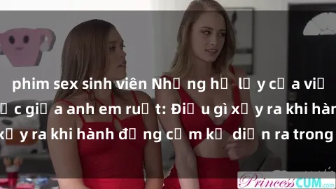 phim sex sinh viên Những hệ lụy của việc có quan hệ tình dục giữa anh em ruột: Điều gì xảy ra khi hành động cấm kỵ diễn ra trong gia đình?
