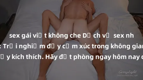 sex gái việt không che Dịch vụ sex nhà nghỉ đẳng cấp: Trải nghiệm đầy cảm xúc trong không gian lãng mạn, đầy kích thích. Hãy đặt phòng ngay hôm nay để thỏa mãn khát khao của bạn!