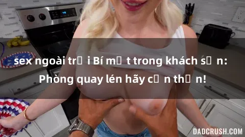 sex ngoài trời Bí mật trong khách sạn: Phòng quay lén hãy cẩn thận!