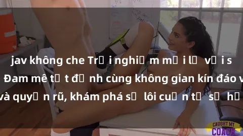 jav không che Trải nghiệm mới lạ với sex phòng thay đồ: Đam mê tột đỉnh cùng không gian kín đáo và quyến rũ, khám phá sự lôi cuốn từ sự hấp dẫn của nơi này.