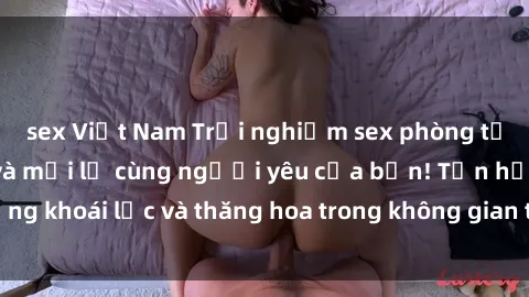 sex Việt Nam Trải nghiệm sex phòng tắm đầy kích thích và mới lạ cùng người yêu của bạn! Tận hưởng khoái lạc và thăng hoa trong không gian tắm ấm áp và gợi cảm.