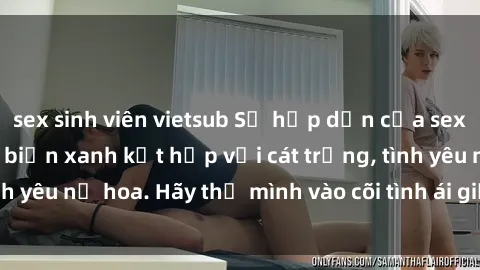 sex sinh viên vietsub Sự hấp dẫn của sex bãi biển: Khi sóng biển xanh kết hợp với cát trắng, tình yêu nở hoa. Hãy thả mình vào cõi tình ái giữa sóng biển!