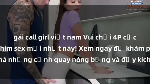 gái call girl việt nam Vui chơi 4P cực kỳ hấp dẫn trong phim sex mới nhất này! Xem ngay để khám phá những cảnh quay nóng bỏng và đầy kích thích của bộ phim này!