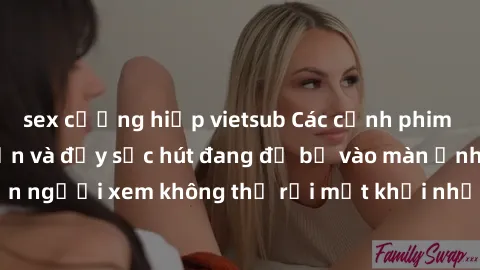 sex cưỡng hiếp vietsub Các cảnh phim sex bukkake hấp dẫn và đầy sức hút đang đổ bộ vào màn ảnh, khiến người xem không thể rời mắt khỏi những cảnh quay đầy kích thích.