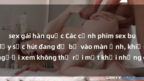 sex gái hàn quốc Các cảnh phim sex bukkake hấp dẫn và đầy sức hút đang đổ bộ vào màn ảnh, khiến người xem không thể rời mắt khỏi những cảnh quay đầy kích thích.