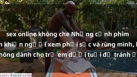 sex online không che Những cảnh phim sex bạo dâm nhóm khiến người xem phải sốc và rùng mình, không dành cho trẻ em dưới tuổi để tránh ảnh hưởng tiêu cực.
