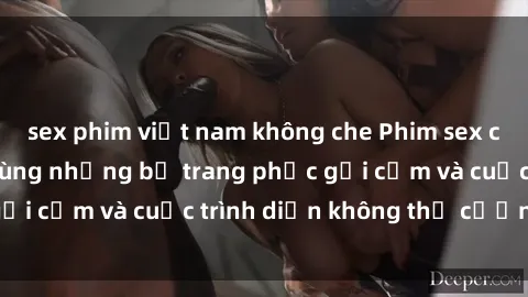 sex phim việt nam không che Phim sex cosplay: Giấc mơ  cùng những bộ trang phục gợi cảm và cuộc trình diễn không thể cưỡng lại!