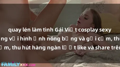 quay lén làm tình Gái Việt cosplay sexy khiến fan phát cuồng với hình ảnh nóng bỏng và gợi cảm, thu hút hàng ngàn lượt like và share trên mạng xã hội.
