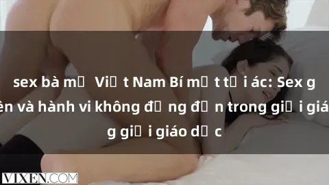 sex bà mẹ Việt Nam Bí mật tội ác: Sex giáo viên và hành vi không đứng đắn trong giới giáo dục