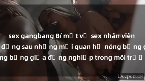 sex gangbang Bí mật về sex nhân viên văn phòng: Sự thật đằng sau những mối quan hệ nóng bỏng giữa đồng nghiệp trong môi trường làm việc.