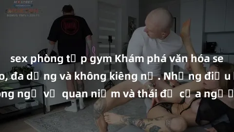 sex phòng tập gym Khám phá văn hóa sex Bắc Âu: Sự tự do, đa dạng và không kiêng nể. Những điều không ngờ về quan niệm và thái độ của người Bắc Âu đối với tình dục.