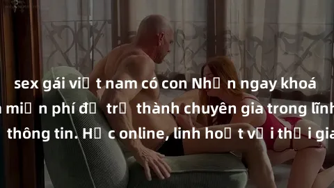 sex gái việt nam có con Nhận ngay khoá học lập trình Java miễn phí để trở thành chuyên gia trong lĩnh vực công nghệ thông tin. Học online, linh hoạt với thời gian, không giới hạn địa điểm. Đăng ký nga