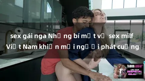sex gái nga Những bí mật về sex milf Việt Nam khiến mọi người phát cuồng