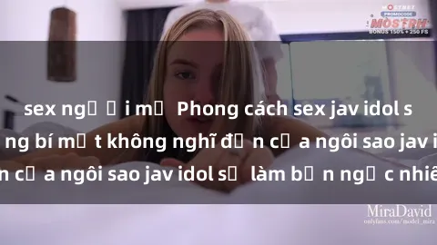 sex người mỹ Phong cách sex jav idol siêu hấp dẫn: Những bí mật không nghĩ đến của ngôi sao jav idol sẽ làm bạn ngạc nhiên!