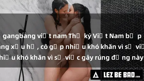 gangbang việt nam Thư ký Việt Nam bị phát tán clip sex đáng xấu hổ, cô gặp nhiều khó khăn vì sự việc gây rúng động này.