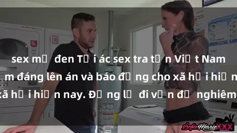 sex mỹ đen Tội ác sex tra tấn Việt Nam: những vụ vi phạm đáng lên án và báo động cho xã hội hiện nay. Đừng lờ đi vấn đề nghiêm trọng này!