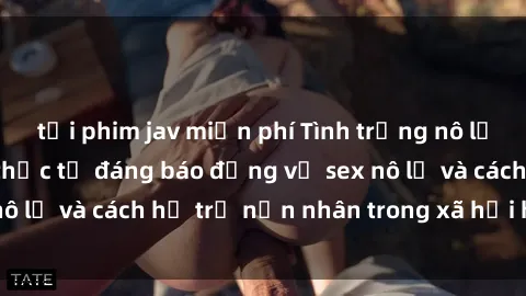 tải phim jav miễn phí Tình trạng nô lệ tình dục: Những thực tế đáng báo động về sex nô lệ và cách hỗ trợ nạn nhân trong xã hội hiện nay