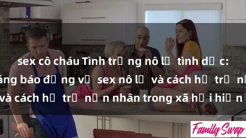 sex cô cháu Tình trạng nô lệ tình dục: Những thực tế đáng báo động về sex nô lệ và cách hỗ trợ nạn nhân trong xã hội hiện nay