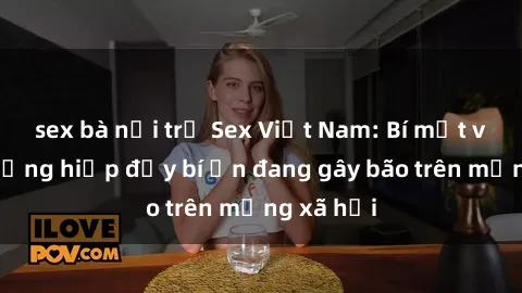 sex bà nội trợ Sex Việt Nam: Bí mật về vụ cưỡng hiếp đầy bí ẩn đang gây bão trên mạng xã hội