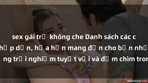 sex gái trẻ không che Danh sách các cô gái gọi Việt Nam hấp dẫn, hứa hẹn mang đến cho bạn những trải nghiệm tuyệt vời và đắm chìm trong cảm xúc tuyệt vời.