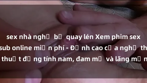 sex nhà nghỉ bị quay lén Xem phim sex người Pháp vietsub online miễn phí - Đỉnh cao của nghệ thuật đồng tính nam, đam mỹ và lãng mạn từ xứ sở hoa hồng!