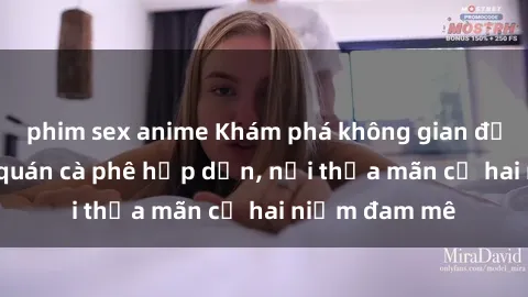 phim sex anime Khám phá không gian độc đáo tại sex quán cà phê hấp dẫn, nơi thỏa mãn cả hai niềm đam mê