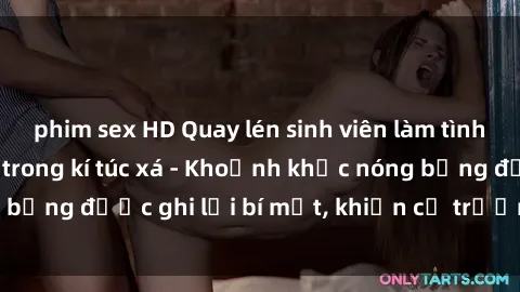 phim sex HD Quay lén sinh viên làm tình ngay trên giường trong kí túc xá - Khoảnh khắc nóng bỏng được ghi lại bí mật, khiến cả trường học xôn xao.