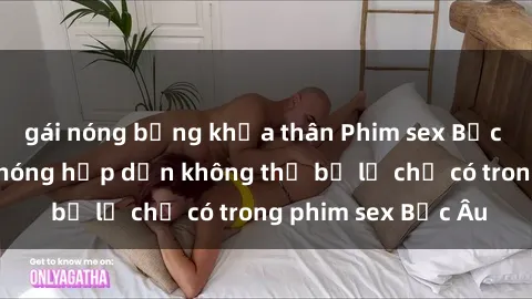 gái nóng bỏng khỏa thân Phim sex Bắc Âu: Những cảnh nóng hấp dẫn không thể bỏ lỡ chỉ có trong phim sex Bắc Âu