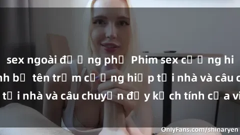 sex ngoài đường phố Phim sex cưỡng hiếp vietsub: Nữ sinh bị tên trộm cưỡng hiếp tại nhà và câu chuyện đầy kịch tính của vietsub