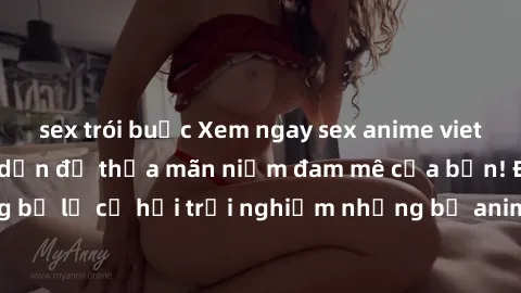 sex trói buộc Xem ngay sex anime vietsub cực hot và hấp dẫn để thỏa mãn niềm đam mê của bạn! Đừng bỏ lỡ cơ hội trải nghiệm những bộ anime đỉnh cao chỉ có tại đây!