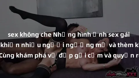 sex không che Những hình ảnh sex gái sinh viên Việt Nam khiến nhiều người ngưỡng mộ và thèm khát. Cùng khám phá vẻ đẹp gợi cảm và quyến rũ của những cô gái trẻ này.
