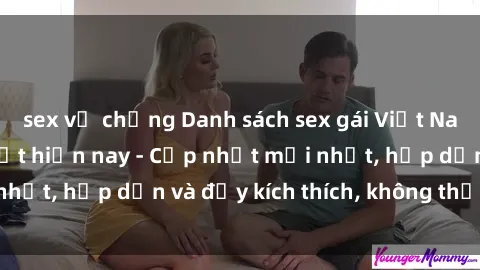 sex vợ chồng Danh sách sex gái Việt Nam sinh viên hot nhất hiện nay - Cập nhật mới nhất, hấp dẫn và đầy kích thích, không thể bỏ qua!