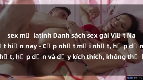 sex mỹ latinh Danh sách sex gái Việt Nam sinh viên hot nhất hiện nay - Cập nhật mới nhất, hấp dẫn và đầy kích thích, không thể bỏ qua!