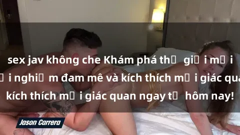 sex jav không che Khám phá thế giới mới của sex online: trải nghiệm đam mê và kích thích mọi giác quan ngay từ hôm nay!