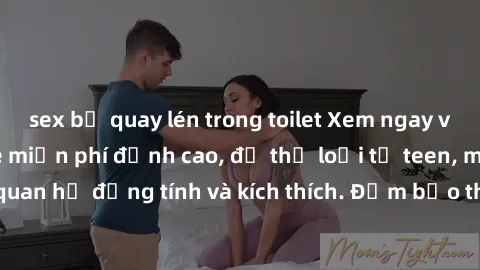 sex bị quay lén trong toilet Xem ngay video sex không che miễn phí đỉnh cao, đủ thể loại từ teen, milf đến các cảnh quan hệ đồng tính và kích thích. Đảm bảo thoả mãn mọi khả năng kích thích của bạn!