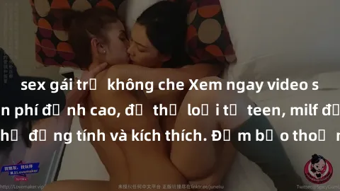 sex gái trẻ không che Xem ngay video sex không che miễn phí đỉnh cao, đủ thể loại từ teen, milf đến các cảnh quan hệ đồng tính và kích thích. Đảm bảo thoả mãn mọi khả năng kích thích của bạn!