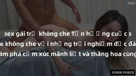 sex gái trẻ không che Tận hưởng cuộc sống tình dục online không che với những trải nghiệm độc đáo và mới lạ. Khám phá cảm xúc mãnh liệt và thăng hoa cùng đối tác tại các trang web chuyên nghiệp.