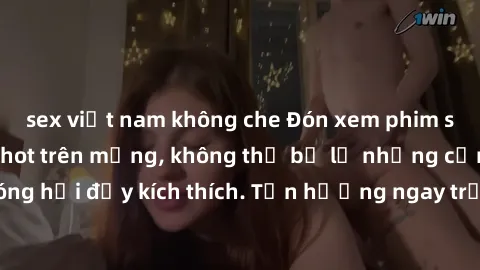 sex việt nam không che Đón xem phim sex mới nhất đang hot trên mạng, không thể bỏ lỡ những cảnh nóng hổi đầy kích thích. Tận hưởng ngay trước khi bị xoá chóng mặt!